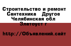 Строительство и ремонт Сантехника - Другое. Челябинская обл.,Златоуст г.